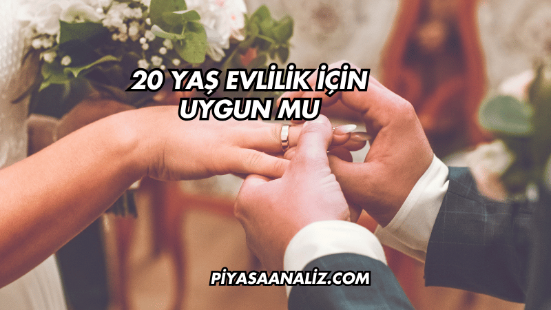 20 Yaş Evlilik İçin Uygun mu