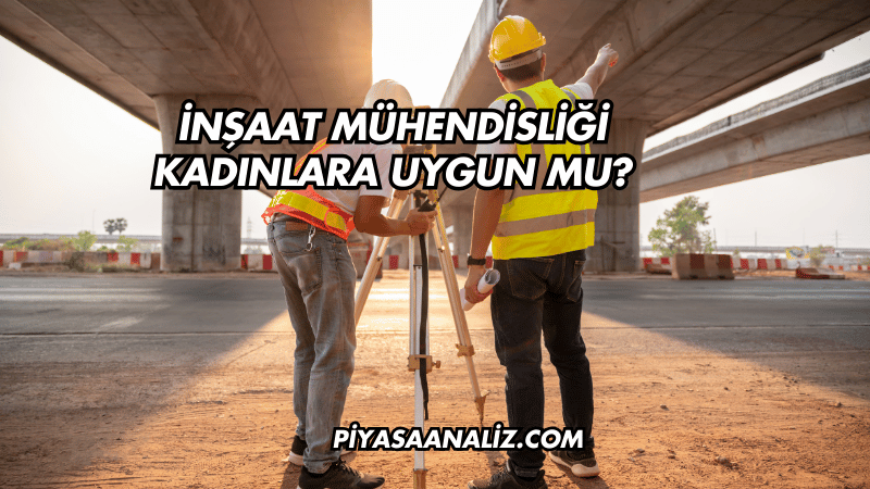 İnşaat Mühendisliği Kadınlara Uygun mu?