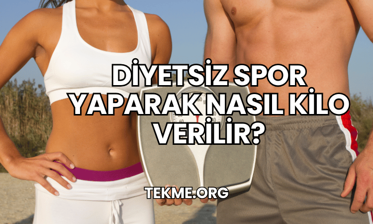 Diyetsiz Spor Yaparak Nasıl Kilo Verilir?