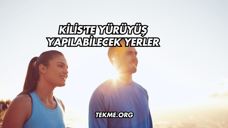 Kilis'te Yürüyüş Yapılabilecek Yerler