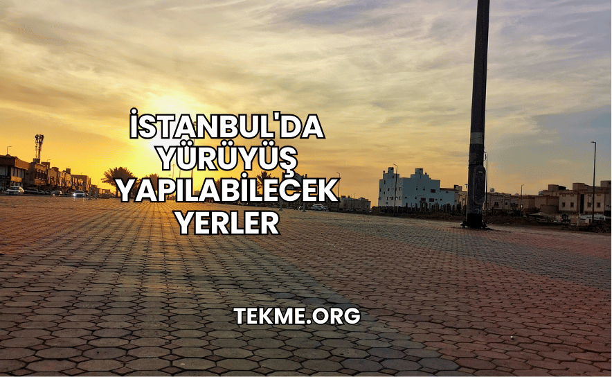 İstanbul'da Yürüyüş Yapılabilecek Yerler