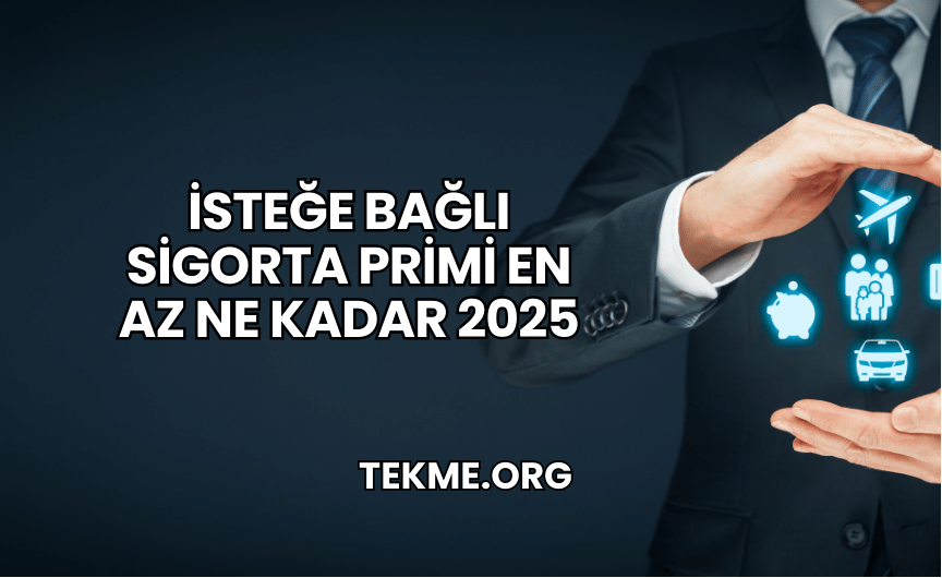 İsteğe Bağlı Sigorta Primi En Az Ne Kadar 2025