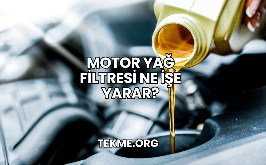 Motor Yağ Filtresi Ne İşe Yarar?