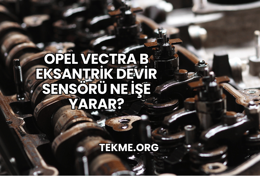 Opel Vectra B Eksantrik Devir Sensörü Ne İşe Yarar?