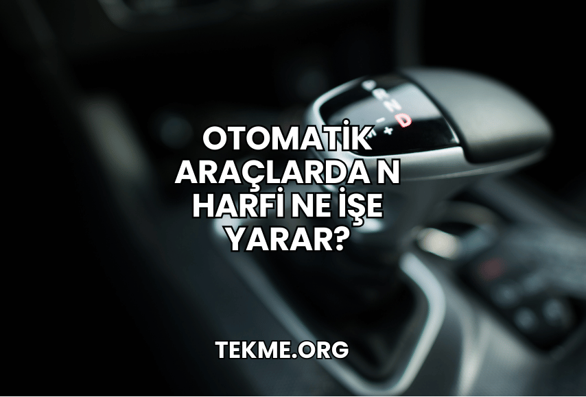Otomatik Araçlarda N Harfi Ne İşe Yarar?