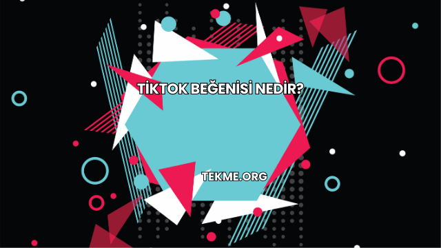 TikTok Beğenisi Nedir?