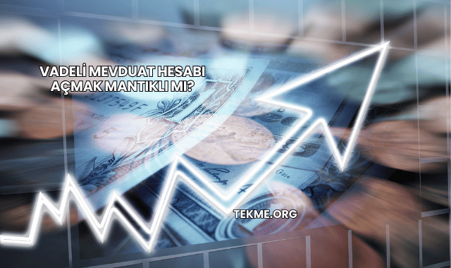 Vadeli Mevduat Hesabı Açmak Mantıklı mı?