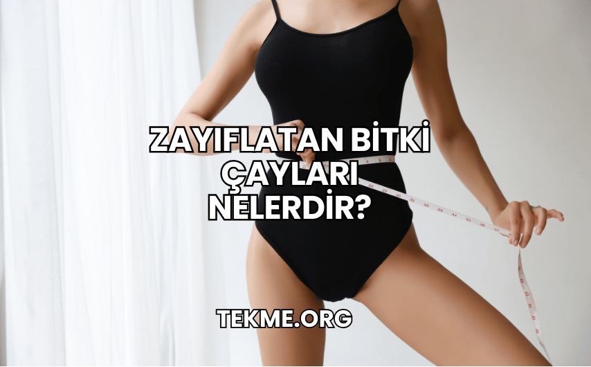 Zayıflatan Bitki Çayları Nelerdir?