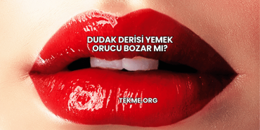 Dudak Derisi Yemek Orucu Bozar mı?