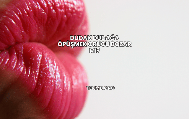 Dudak Dudağa Öpüşmek Orucu Bozar mı?