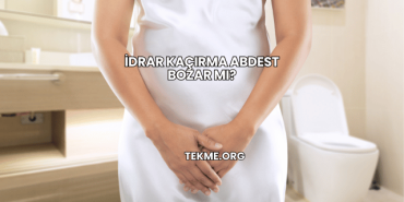 İdrar Kaçırma Abdest Bozar mı?