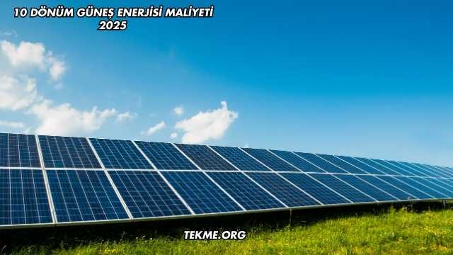 10 Dönüm Güneş Enerjisi Maliyeti 2025