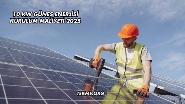10 Kw Güneş Enerjisi Kurulum Maliyeti 2025