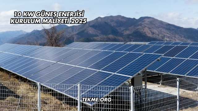 10 Kw Güneş Enerjisi Kurulum Maliyeti 2025