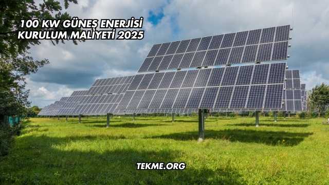 100 kW Güneş Enerjisi Kurulum Maliyeti 2025