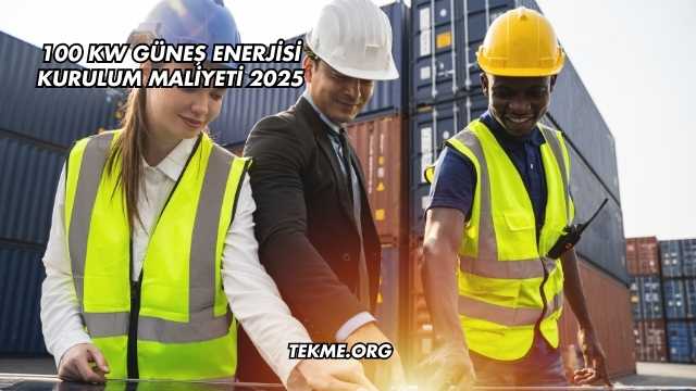 100 kW Güneş Enerjisi Kurulum Maliyeti 2025