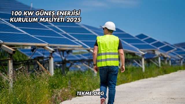 100 kW Güneş Enerjisi Kurulum Maliyeti 2025
