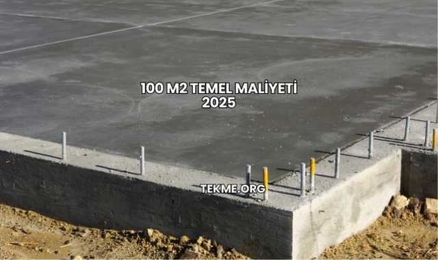 100 m2 Temel Maliyeti 2025