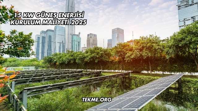 15 Kw Güneş Enerjisi Kurulum Maliyeti 2025