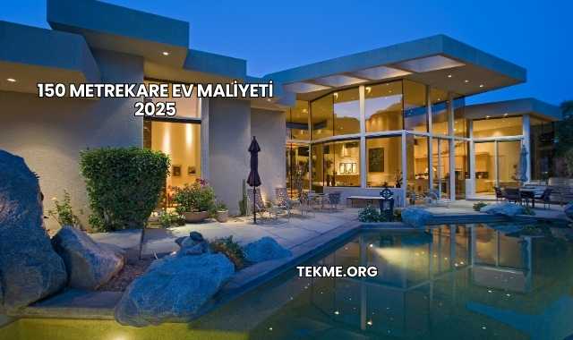 150 Metrekare Ev Maliyeti 2025