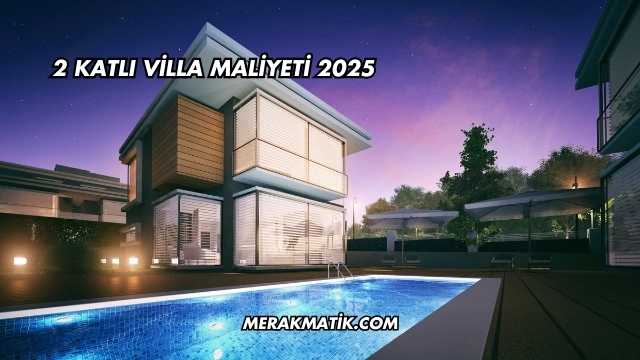 2 Katlı Villa Maliyeti 2025