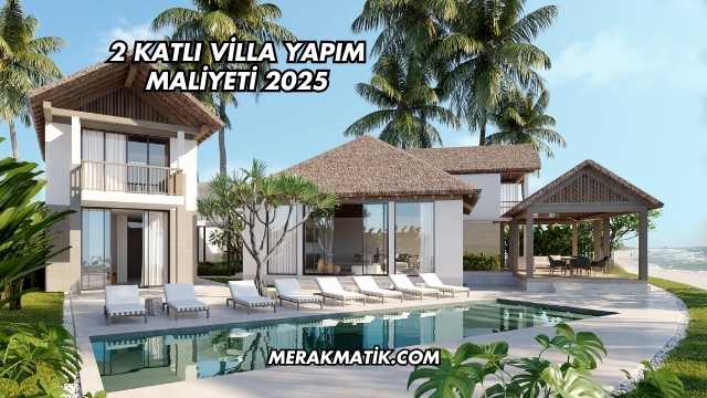 2 Katlı Villa Yapım Maliyeti 2025