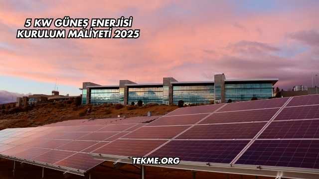 5 Kw Güneş Enerjisi Kurulum Maliyeti 2025