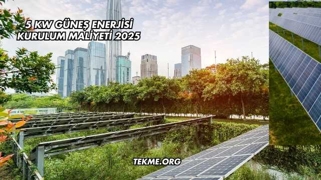 5 Kw Güneş Enerjisi Kurulum Maliyeti 2025