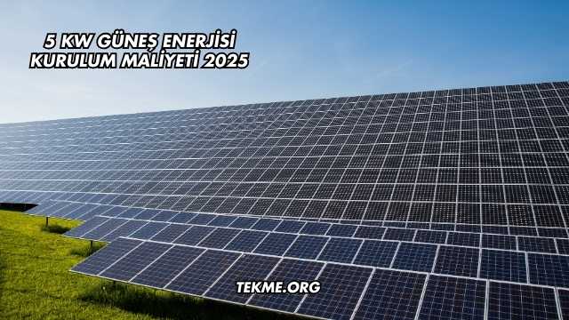 5 Kw Güneş Enerjisi Kurulum Maliyeti 2025