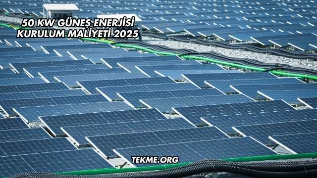 50 kW Güneş Enerjisi Kurulum Maliyeti 2025