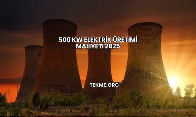 500 kW Elektrik Üretimi Maliyeti 2025
