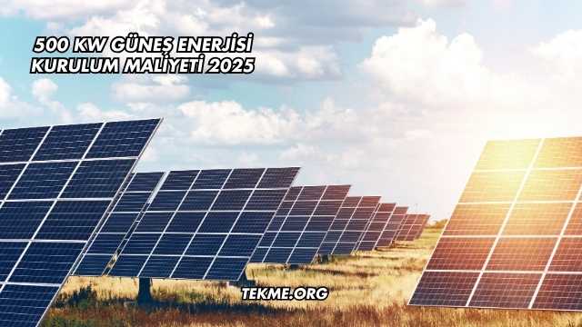 500 kW Güneş Enerjisi Kurulum Maliyeti 2025