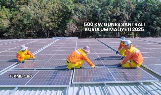 500 kW Güneş Santrali Kurulum Maliyeti 2025