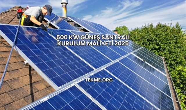 500 kW Güneş Santrali Kurulum Maliyeti 2025