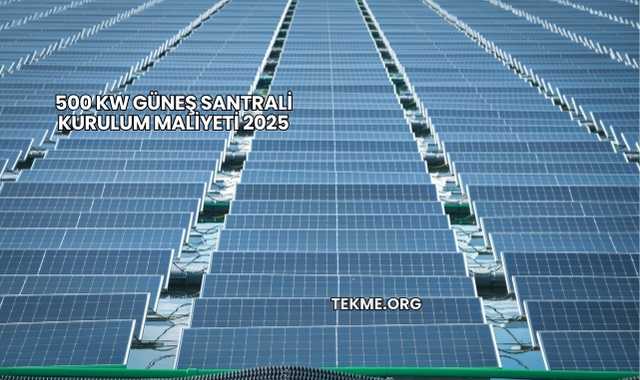 500 kW Güneş Santrali Kurulum Maliyeti 2025