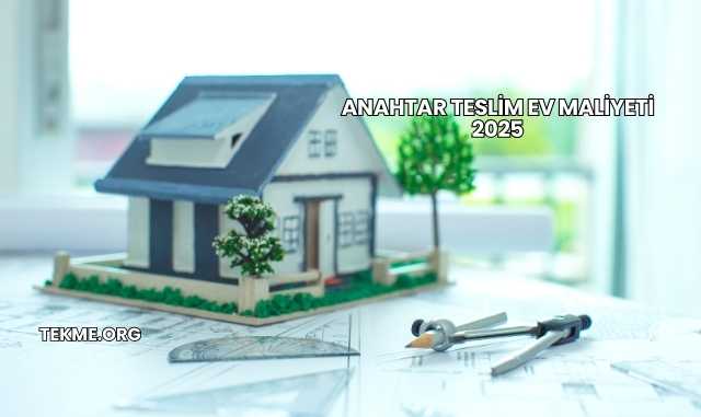 Anahtar Teslim Ev Maliyeti 2025