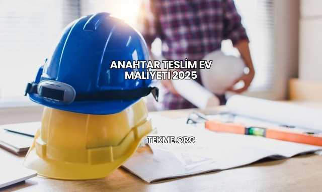 Anahtar Teslim Ev Maliyeti 2025