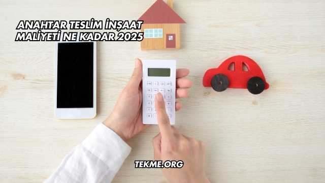 Anahtar Teslim İnşaat Maliyeti Ne Kadar 2025