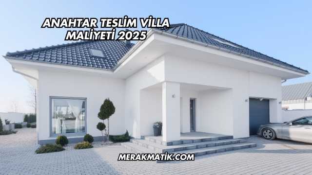 Anahtar Teslim Villa Maliyeti 2025