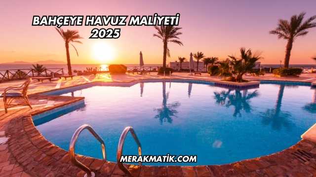 Bahçeye Havuz Maliyeti 2025