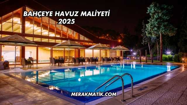 Bahçeye Havuz Maliyeti 2025