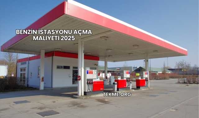 Benzin İstasyonu Açma Maliyeti 2025