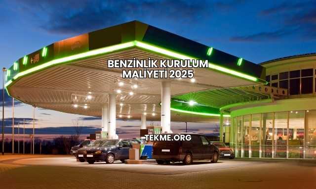 Benzinlik Kurulum Maliyeti 2025