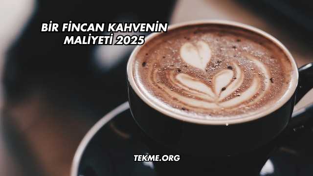 Bir Fincan Kahvenin Maliyeti 2025