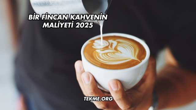 Bir Fincan Kahvenin Maliyeti 2025