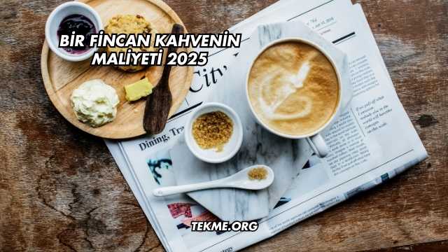 Bir Fincan Kahvenin Maliyeti 2025
