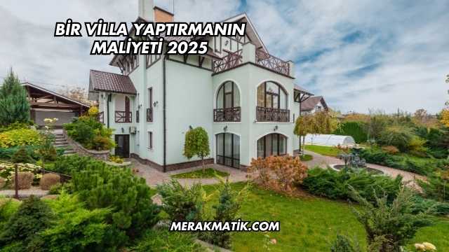 Bir Villa Yaptırmanın Maliyeti 2025
