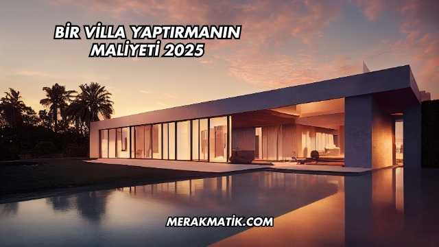 Bir Villa Yaptırmanın Maliyeti 2025