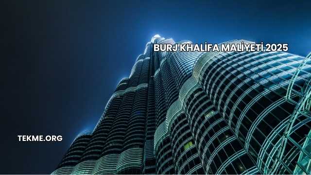 Burj Khalifa Maliyeti 2025