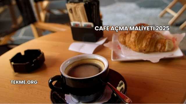 Cafe Açma Maliyeti 2025